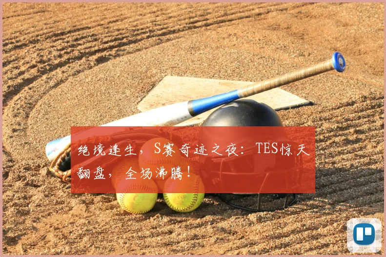 绝境逢生，S赛奇迹之夜：TES惊天翻盘，全场沸腾！