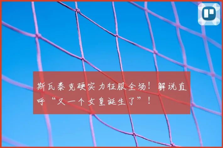 斯瓦泰克硬实力征服全场！解说直呼“又一个女皇诞生了”！