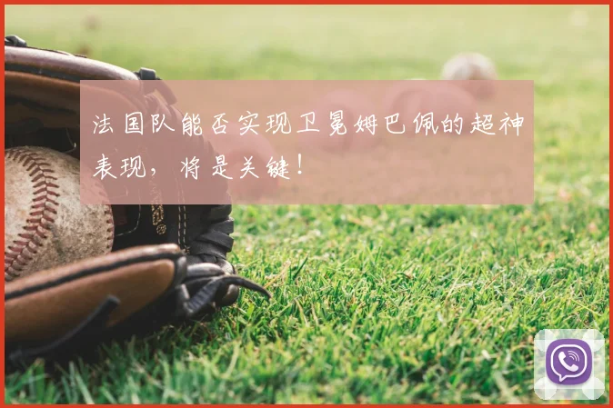 法国队能否实现卫冕姆巴佩的超神表现，将是关键！