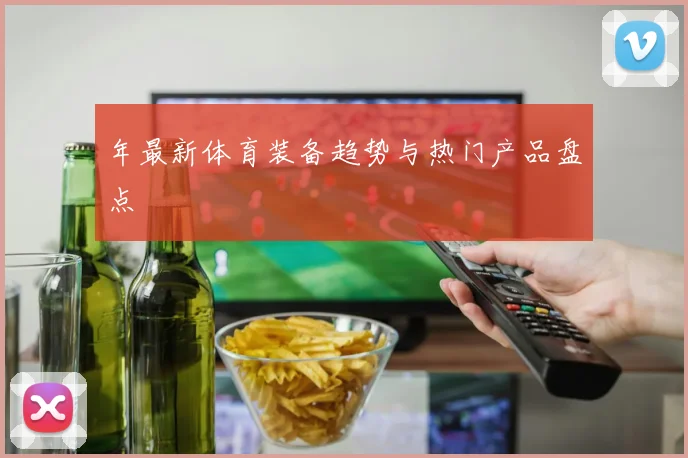 年最新体育装备趋势与热门产品盘点