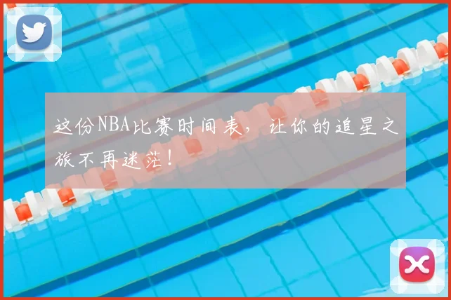 这份NBA比赛时间表，让你的追星之旅不再迷茫！