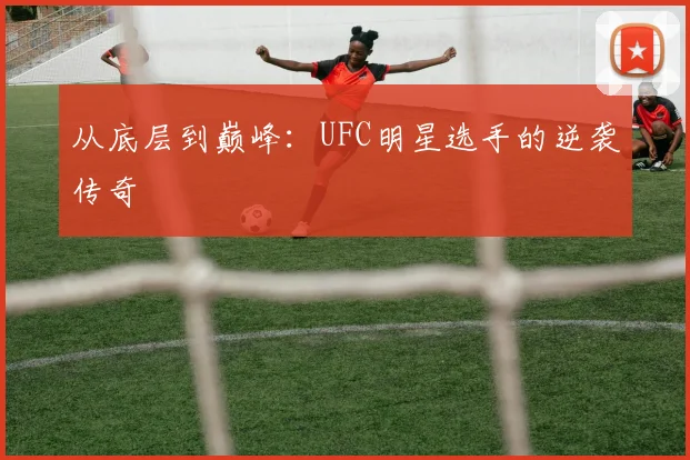 从底层到巅峰：UFC明星选手的逆袭传奇