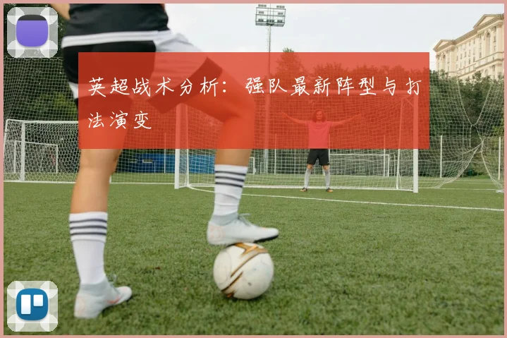 英超战术分析：强队最新阵型与打法演变