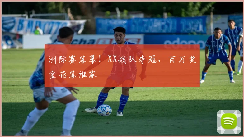 洲际赛落幕！XX战队夺冠，百万奖金花落谁家