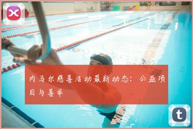 内马尔慈善活动最新动态：公益项目与善举