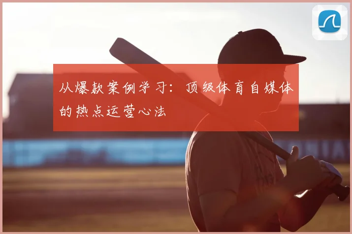 从爆款案例学习：顶级体育自媒体的热点运营心法
