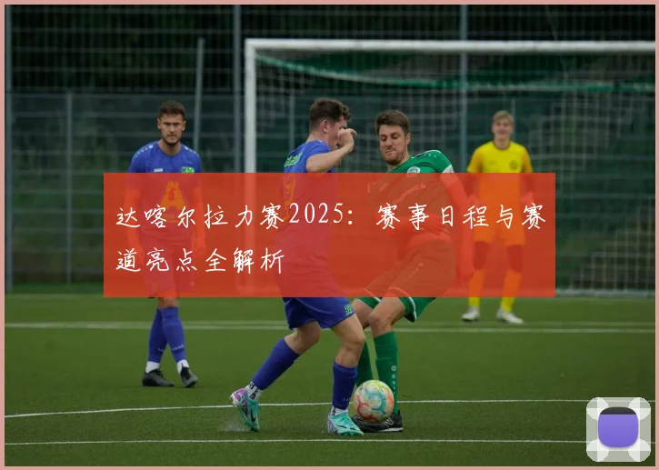 达喀尔拉力赛2025：赛事日程与赛道亮点全解析