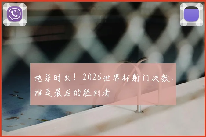 绝杀时刻!2026世界杯射门次数,谁是最后的胜利者