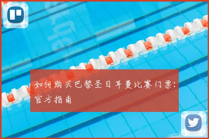 如何购买巴黎圣日耳曼比赛门票：官方指南