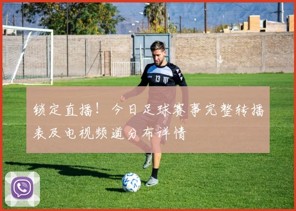 锁定直播！今日足球赛事完整转播表及电视频道分布详情