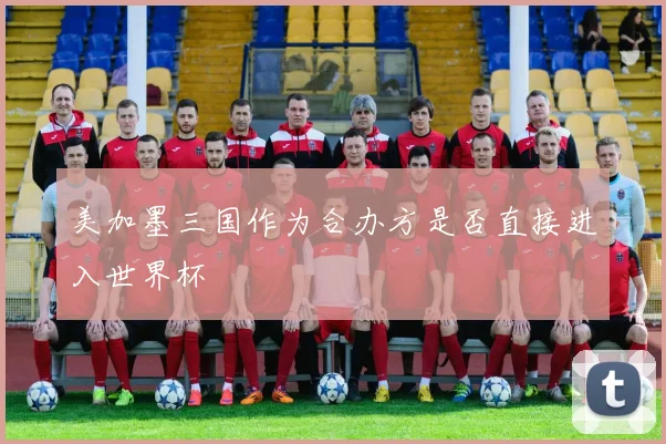 美加墨三国作为合办方是否直接进入世界杯
