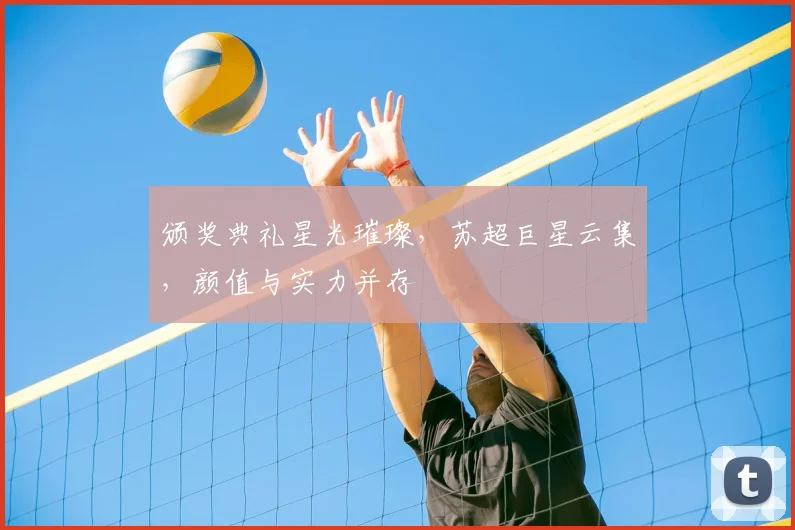 颁奖典礼星光璀璨,苏超巨星云集,颜值与实力并存