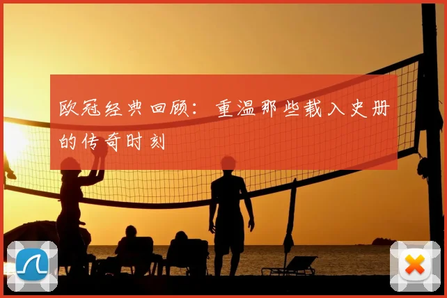 欧冠经典回顾：重温那些载入史册的传奇时刻