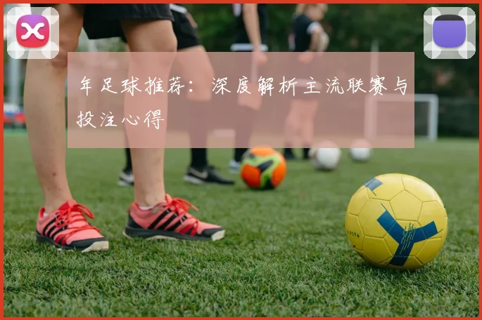 年足球推荐：深度解析主流联赛与投注心得