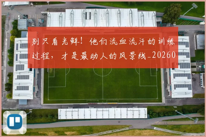 别只看光鲜！他们流血流汗的训练过程，才是最动人的风景线_20260526073239