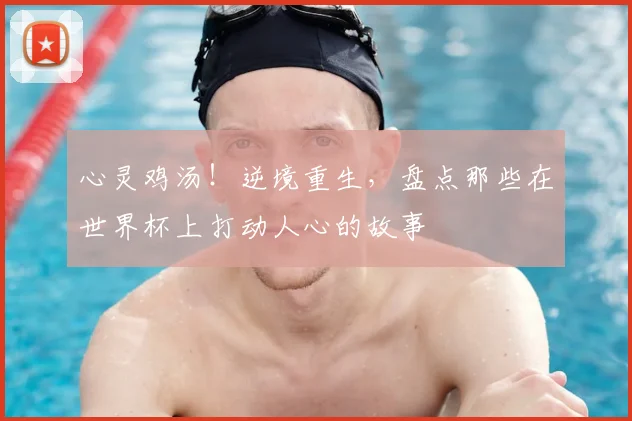 心灵鸡汤！逆境重生，盘点那些在世界杯上打动人心的故事