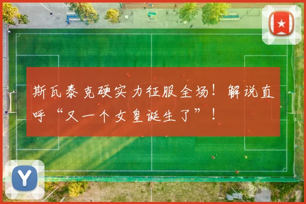斯瓦泰克硬实力征服全场！解说直呼“又一个女皇诞生了”！
