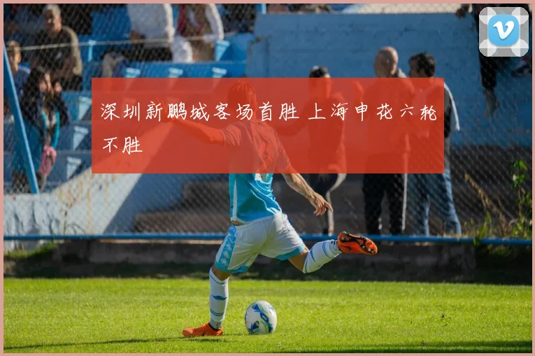 深圳新鹏城客场首胜 上海申花六轮不胜