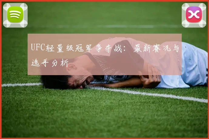 UFC轻量级冠军争夺战：最新赛况与选手分析