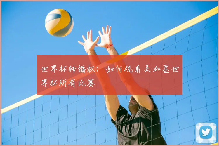 世界杯转播权：如何观看美加墨世界杯所有比赛