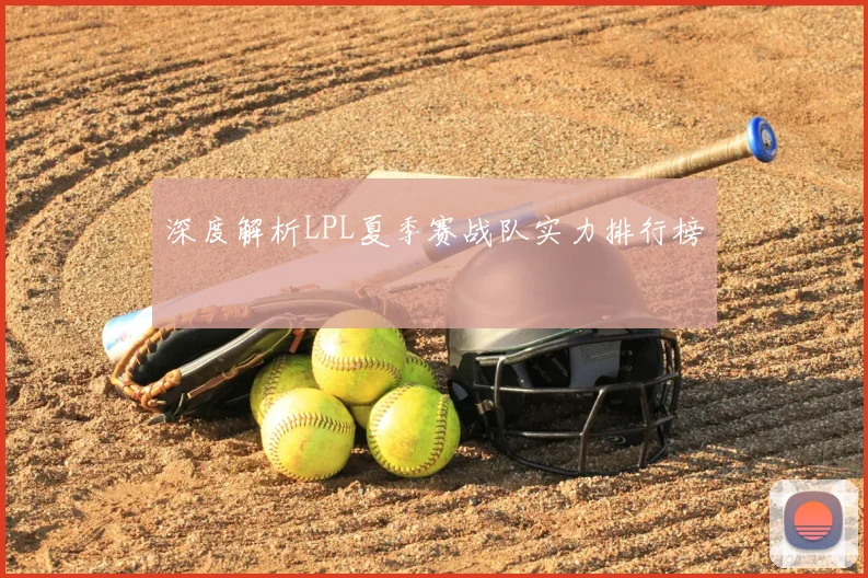 深度解析LPL夏季赛战队实力排行榜