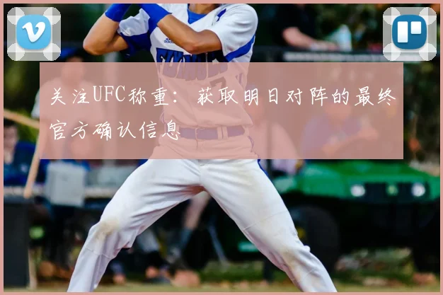 关注UFC称重：获取明日对阵的最终官方确认信息