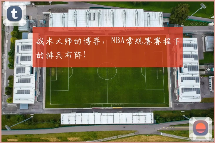战术大师的博弈,NBA常规赛赛程下的排兵布阵!