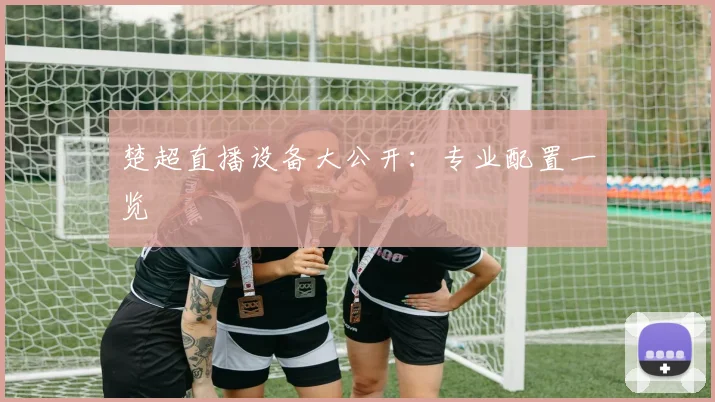 楚超直播设备大公开：专业配置一览