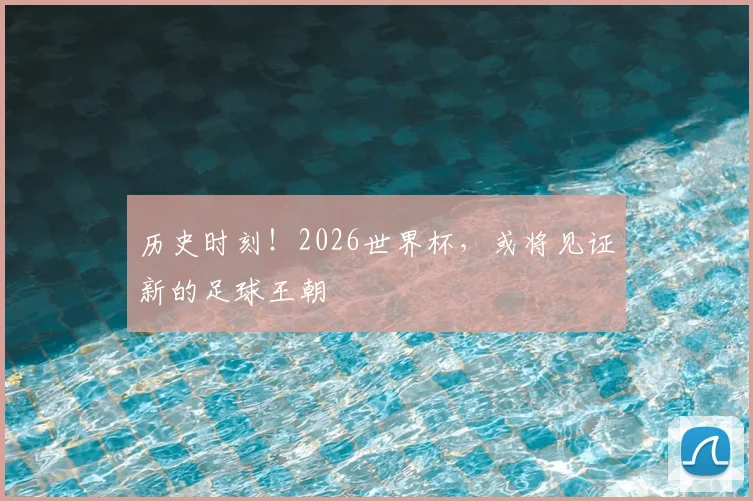 历史时刻！2026世界杯，或将见证新的足球王朝
