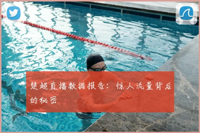楚超直播数据报告：惊人流量背后的秘密