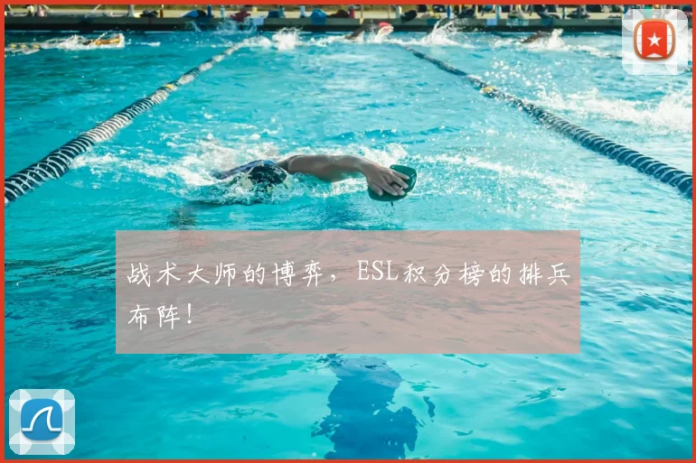 战术大师的博弈，ESL积分榜的排兵布阵！