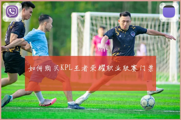 如何购买KPL王者荣耀职业联赛门票