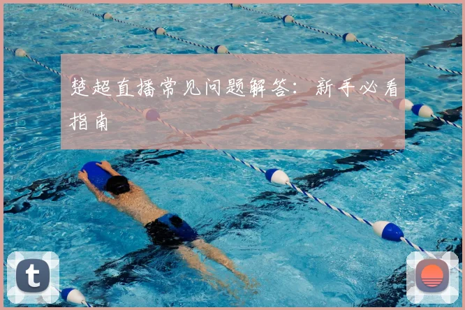 楚超直播常见问题解答：新手必看指南
