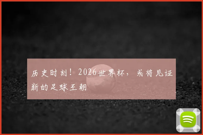 历史时刻！2026世界杯，或将见证新的足球王朝