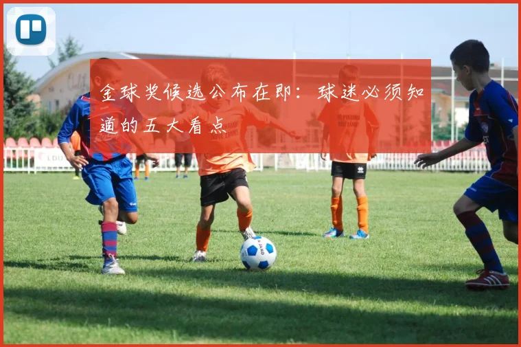 金球奖候选公布在即：球迷必须知道的五大看点