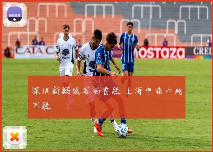 深圳新鹏城客场首胜 上海申花六轮不胜